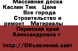 Массивная доска Каслин Тмк › Цена ­ 2 000 - Все города Строительство и ремонт » Материалы   . Пермский край,Александровск г.